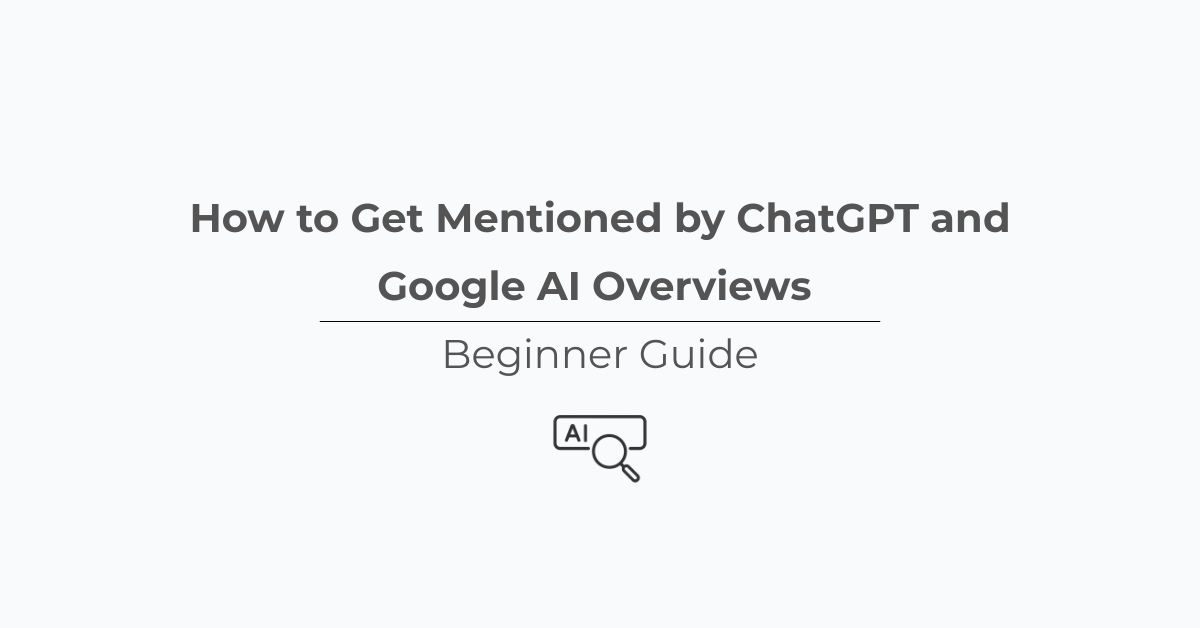 How to Get Mentioned by ChatGPT and Google AI Overviews (Beginner Guide)